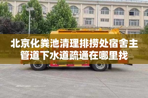 北京化粪池清理排捞处宿舍主管道下水道疏通在哪里找