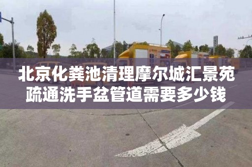 北京化粪池清理摩尔城汇景苑疏通洗手盆管道需要多少钱