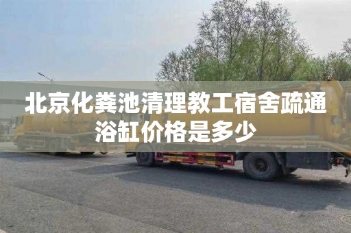 北京化粪池清理教工宿舍疏通浴缸价格是多少