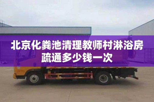 北京化粪池清理教师村淋浴房疏通多少钱一次