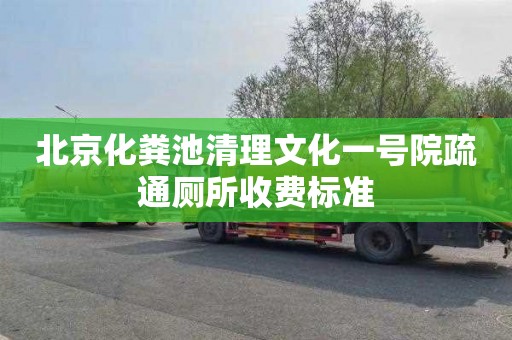 北京化粪池清理文化一号院疏通厕所收费标准