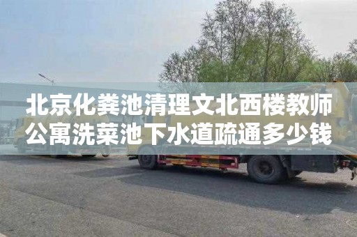 北京化粪池清理文北西楼教师公寓洗菜池下水道疏通多少钱