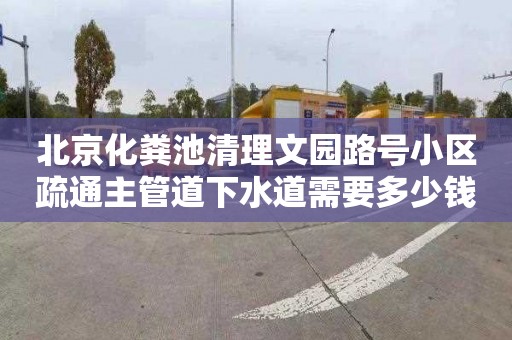 北京化粪池清理文园路号小区疏通主管道下水道需要多少钱