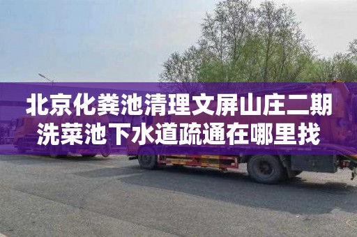 北京化粪池清理文屏山庄二期洗菜池下水道疏通在哪里找