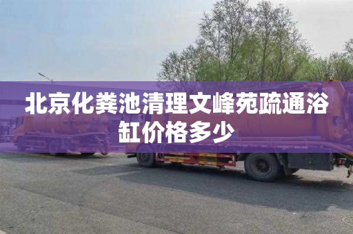 北京化粪池清理文峰苑疏通浴缸价格多少