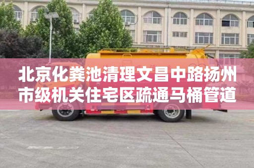 北京化粪池清理文昌中路扬州市级机关住宅区疏通马桶管道一般多少钱