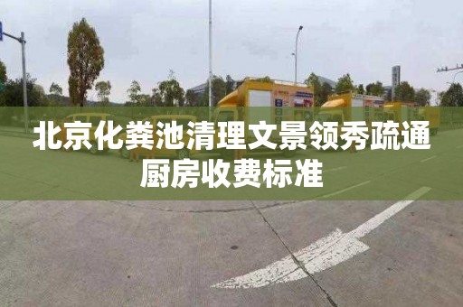 北京化粪池清理文景领秀疏通厨房收费标准