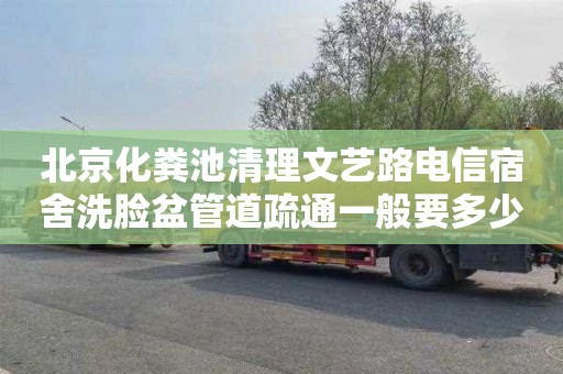 北京化粪池清理文艺路电信宿舍洗脸盆管道疏通一般要多少钱
