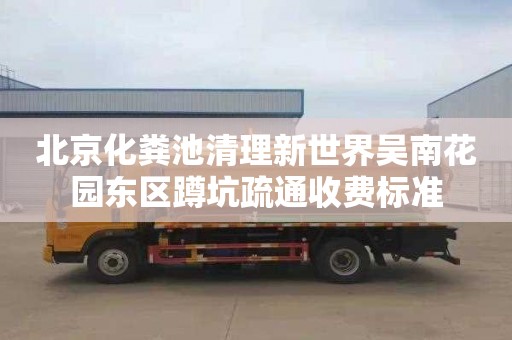 北京化粪池清理新世界吴南花园东区蹲坑疏通收费标准