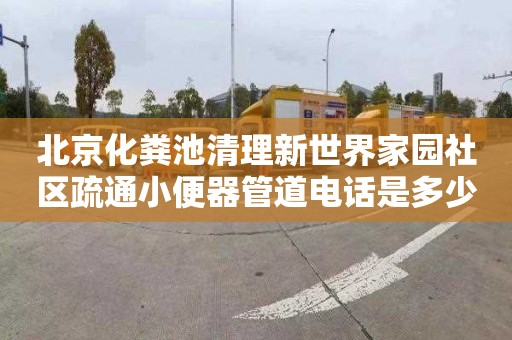 北京化粪池清理新世界家园社区疏通小便器管道电话是多少