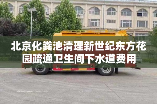 北京化粪池清理新世纪东方花园疏通卫生间下水道费用
