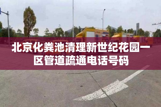 北京化粪池清理新世纪花园一区管道疏通电话号码