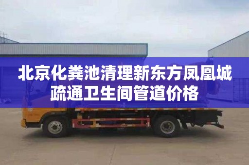北京化粪池清理新东方凤凰城疏通卫生间管道价格