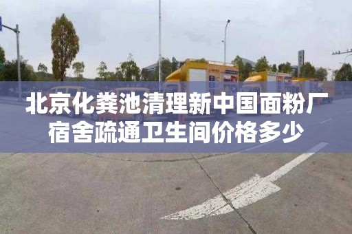 北京化粪池清理新中国面粉厂宿舍疏通卫生间价格多少