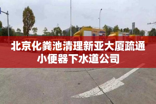 北京化粪池清理新亚大厦疏通小便器下水道公司