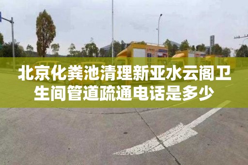 北京化粪池清理新亚水云阁卫生间管道疏通电话是多少