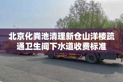 北京化粪池清理新仓山洋楼疏通卫生间下水道收费标准