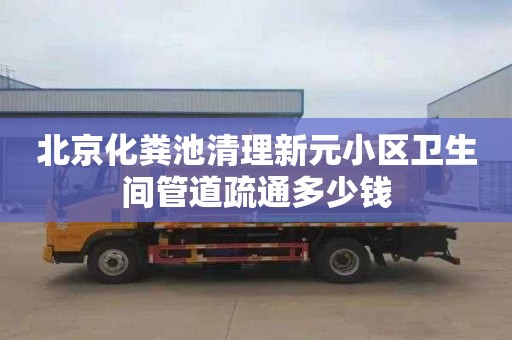 北京化粪池清理新元小区卫生间管道疏通多少钱