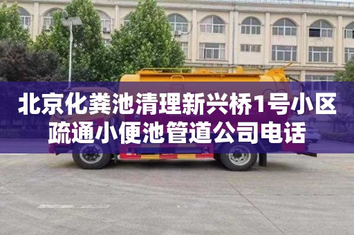 北京化粪池清理新兴桥1号小区疏通小便池管道公司电话