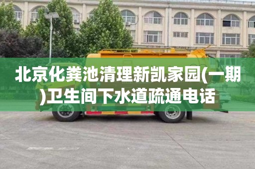 北京化粪池清理新凯家园(一期)卫生间下水道疏通电话