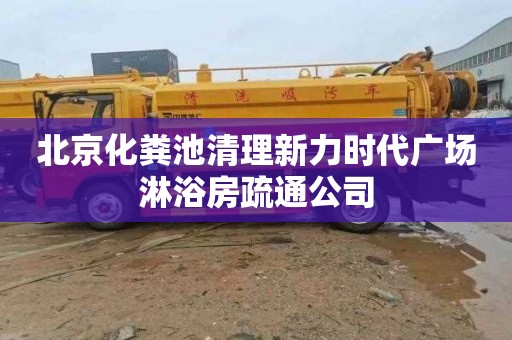 北京化粪池清理新力时代广场淋浴房疏通公司
