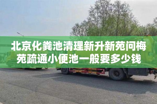 北京化粪池清理新升新苑问梅苑疏通小便池一般要多少钱
