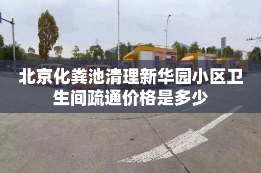 北京化粪池清理新华园小区卫生间疏通价格是多少