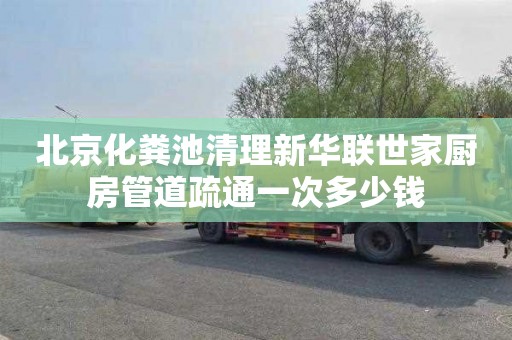 北京化粪池清理新华联世家厨房管道疏通一次多少钱