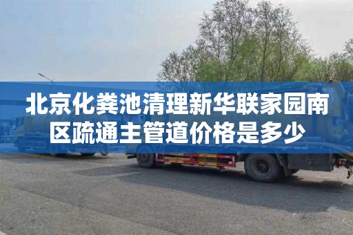 北京化粪池清理新华联家园南区疏通主管道价格是多少