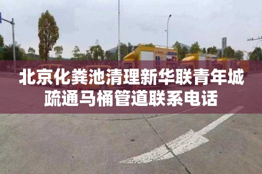 北京化粪池清理新华联青年城疏通马桶管道联系电话
