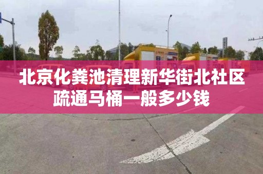 北京化粪池清理新华街北社区疏通马桶一般多少钱
