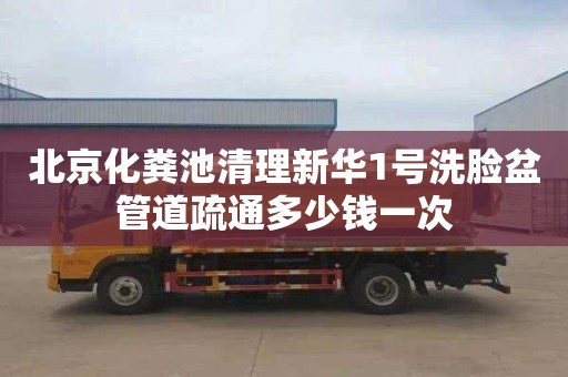 北京化粪池清理新华1号洗脸盆管道疏通多少钱一次