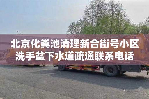 北京化粪池清理新合街号小区洗手盆下水道疏通联系电话