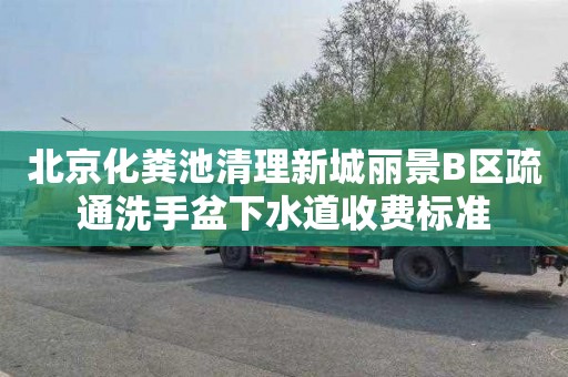 北京化粪池清理新城丽景B区疏通洗手盆下水道收费标准