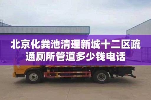 北京化粪池清理新城十二区疏通厕所管道多少钱电话