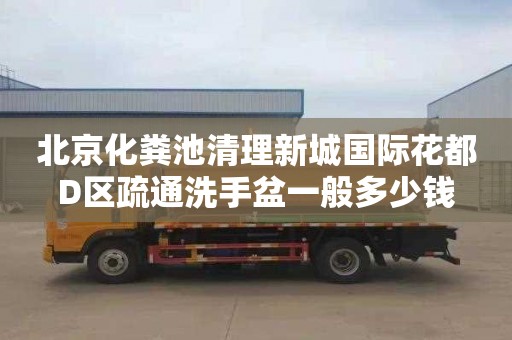 北京化粪池清理新城国际花都D区疏通洗手盆一般多少钱