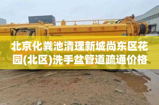 北京化粪池清理新城尚东区花园(北区)洗手盆管道疏通价格