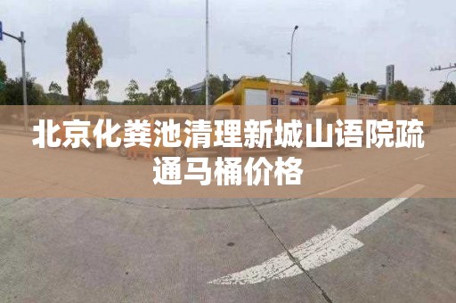 北京化粪池清理新城山语院疏通马桶价格