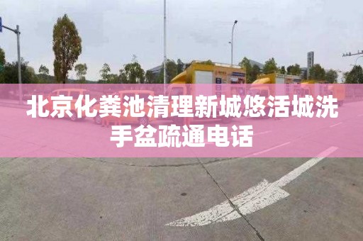 北京化粪池清理新城悠活城洗手盆疏通电话