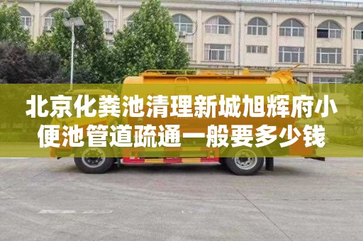 北京化粪池清理新城旭辉府小便池管道疏通一般要多少钱