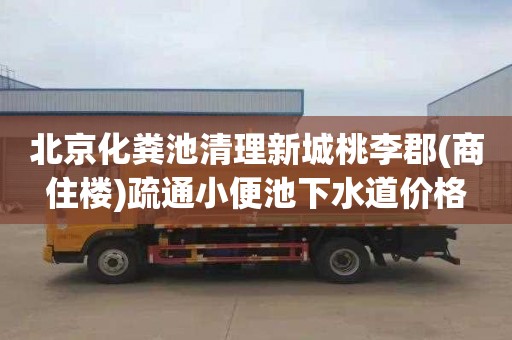 北京化粪池清理新城桃李郡(商住楼)疏通小便池下水道价格