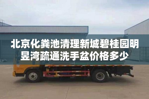北京化粪池清理新城碧桂园明昱湾疏通洗手盆价格多少