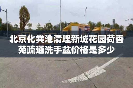 北京化粪池清理新城花园荷香苑疏通洗手盆价格是多少