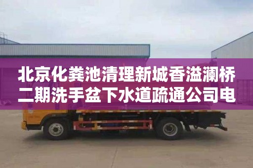 北京化粪池清理新城香溢澜桥二期洗手盆下水道疏通公司电话