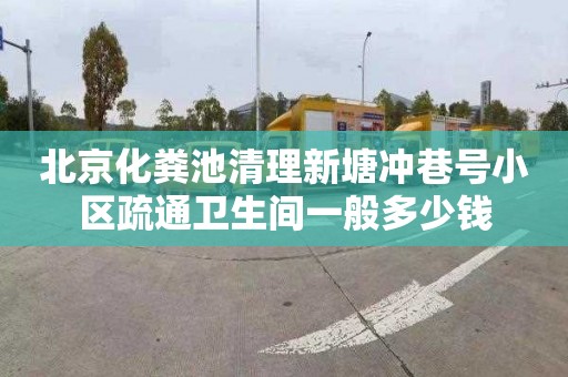 北京化粪池清理新塘冲巷号小区疏通卫生间一般多少钱