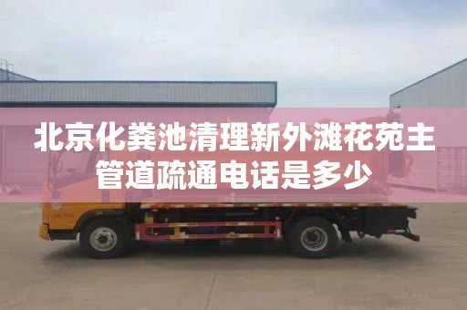 北京化粪池清理新外滩花苑主管道疏通电话是多少