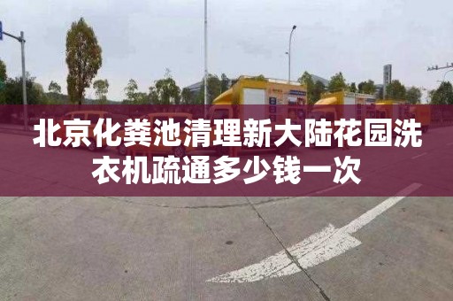 北京化粪池清理新大陆花园洗衣机疏通多少钱一次