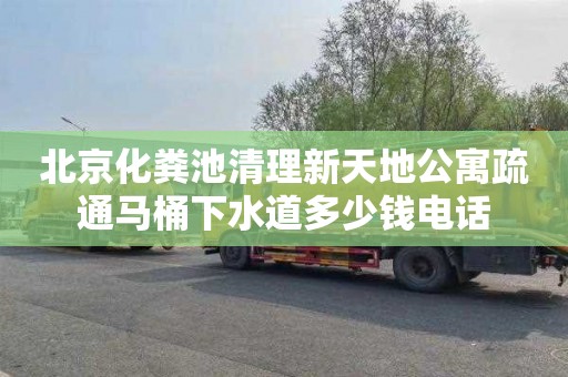 北京化粪池清理新天地公寓疏通马桶下水道多少钱电话