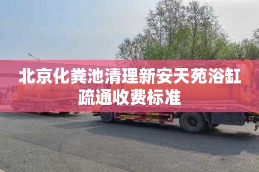 北京化粪池清理新安天苑浴缸疏通收费标准