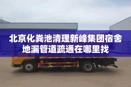 北京化粪池清理新峰集团宿舍地漏管道疏通在哪里找
